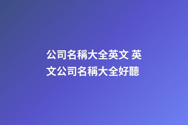 公司名稱大全英文 英文公司名稱大全好聽-第1張-公司起名-玄機派